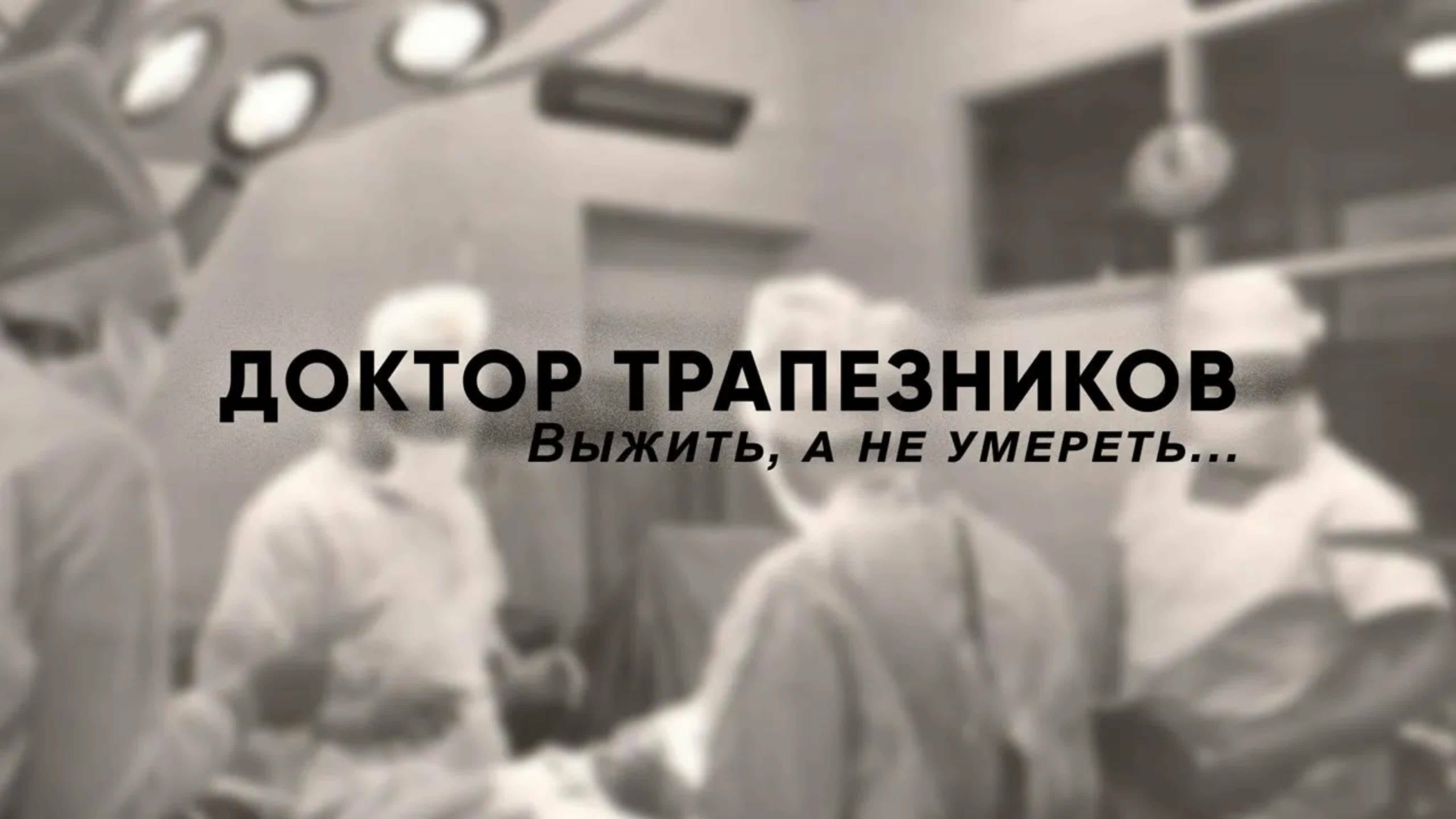 Документальные фильмы на телеканале Культура - Доктор Трапезников. Выжить, а не умереть... // Документальный фильм (2013)